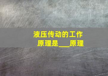 液压传动的工作原理是___原理