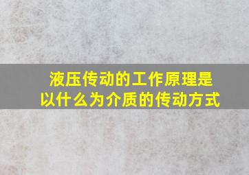 液压传动的工作原理是以什么为介质的传动方式