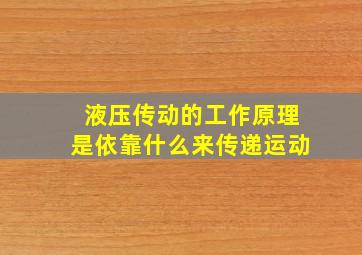 液压传动的工作原理是依靠什么来传递运动