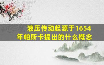 液压传动起源于1654年帕斯卡提出的什么概念