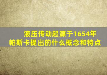 液压传动起源于1654年帕斯卡提出的什么概念和特点