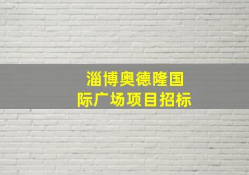 淄博奥德隆国际广场项目招标