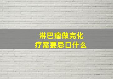 淋巴瘤做完化疗需要忌口什么