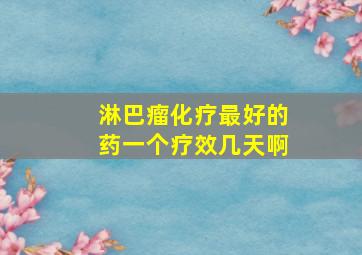 淋巴瘤化疗最好的药一个疗效几天啊