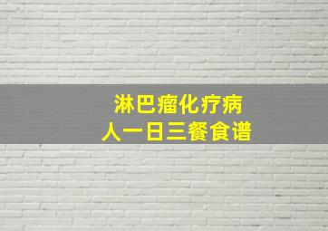 淋巴瘤化疗病人一日三餐食谱