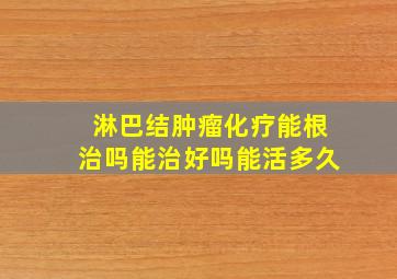 淋巴结肿瘤化疗能根治吗能治好吗能活多久