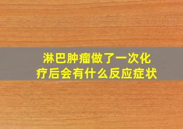 淋巴肿瘤做了一次化疗后会有什么反应症状