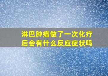 淋巴肿瘤做了一次化疗后会有什么反应症状吗