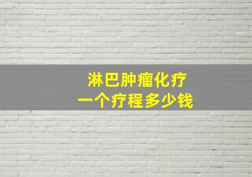 淋巴肿瘤化疗一个疗程多少钱