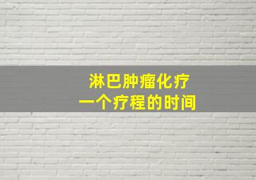 淋巴肿瘤化疗一个疗程的时间