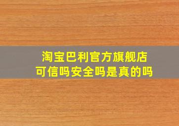 淘宝巴利官方旗舰店可信吗安全吗是真的吗