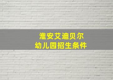 淮安艾迪贝尔幼儿园招生条件