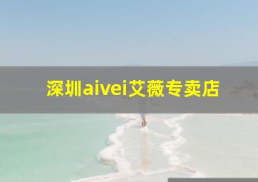 深圳aivei艾薇专卖店