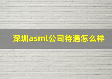 深圳asml公司待遇怎么样