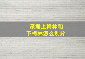 深圳上梅林和下梅林怎么划分