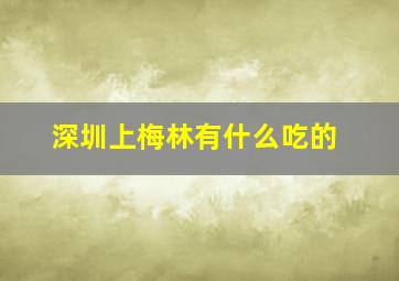 深圳上梅林有什么吃的