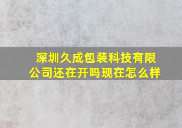 深圳久成包装科技有限公司还在开吗现在怎么样