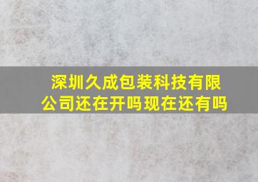 深圳久成包装科技有限公司还在开吗现在还有吗