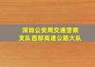 深圳公安局交通警察支队西部高速公路大队