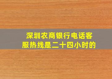 深圳农商银行电话客服热线是二十四小时的