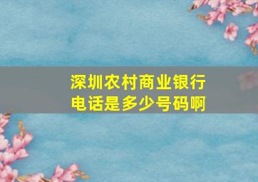 深圳农村商业银行电话是多少号码啊