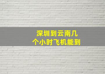 深圳到云南几个小时飞机能到