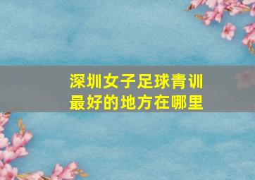 深圳女子足球青训最好的地方在哪里