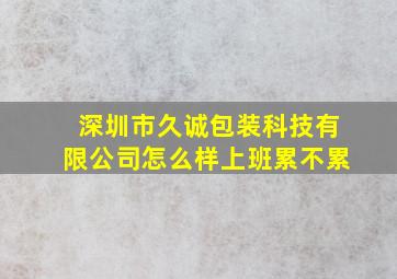 深圳市久诚包装科技有限公司怎么样上班累不累