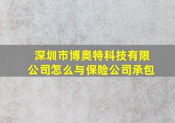 深圳市博奥特科技有限公司怎么与保险公司承包