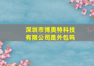 深圳市博奥特科技有限公司是外包吗