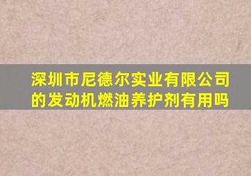 深圳市尼德尔实业有限公司的发动机燃油养护剂有用吗