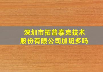 深圳市拓普泰克技术股份有限公司加班多吗