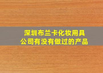 深圳布兰卡化妆用具公司有没有做过的产品