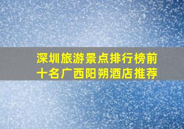 深圳旅游景点排行榜前十名广西阳朔酒店推荐