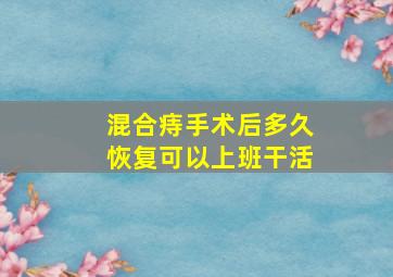 混合痔手术后多久恢复可以上班干活