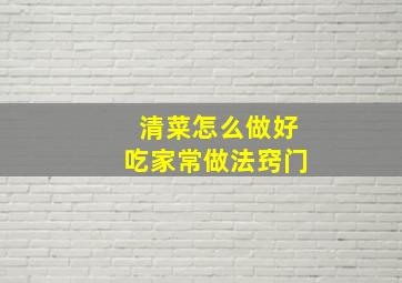 清菜怎么做好吃家常做法窍门