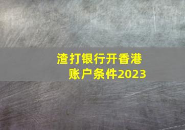 渣打银行开香港账户条件2023