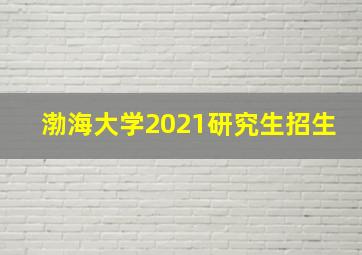 渤海大学2021研究生招生