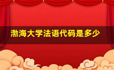 渤海大学法语代码是多少