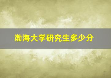 渤海大学研究生多少分