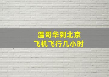 温哥华到北京飞机飞行几小时