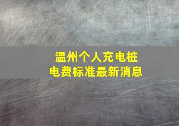 温州个人充电桩电费标准最新消息