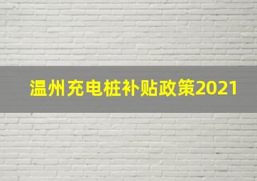 温州充电桩补贴政策2021