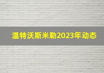 温特沃斯米勒2023年动态