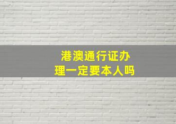 港澳通行证办理一定要本人吗