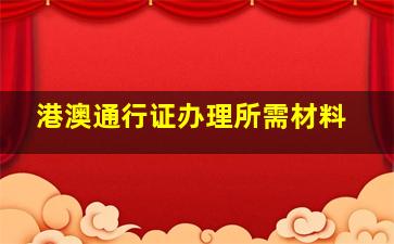 港澳通行证办理所需材料