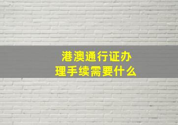 港澳通行证办理手续需要什么