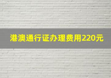 港澳通行证办理费用220元