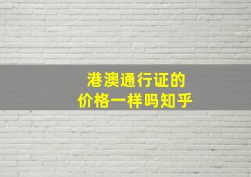 港澳通行证的价格一样吗知乎