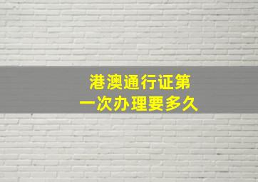 港澳通行证第一次办理要多久